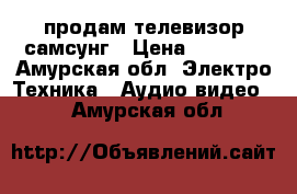 продам телевизор самсунг › Цена ­ 9 000 - Амурская обл. Электро-Техника » Аудио-видео   . Амурская обл.